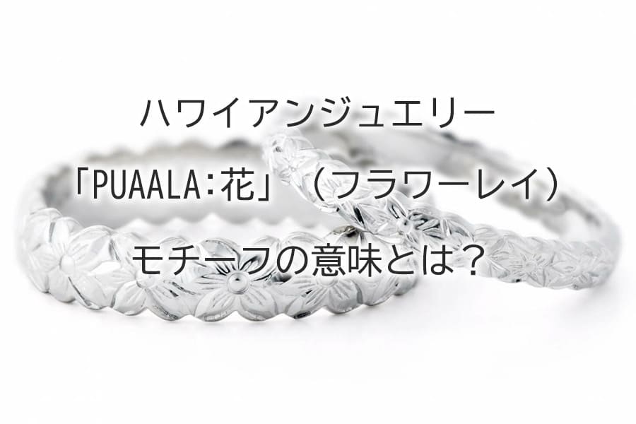 ハワイアンジュエリー「PUAALA:花」（フラワーレイ）｜モチーフの意味とは？