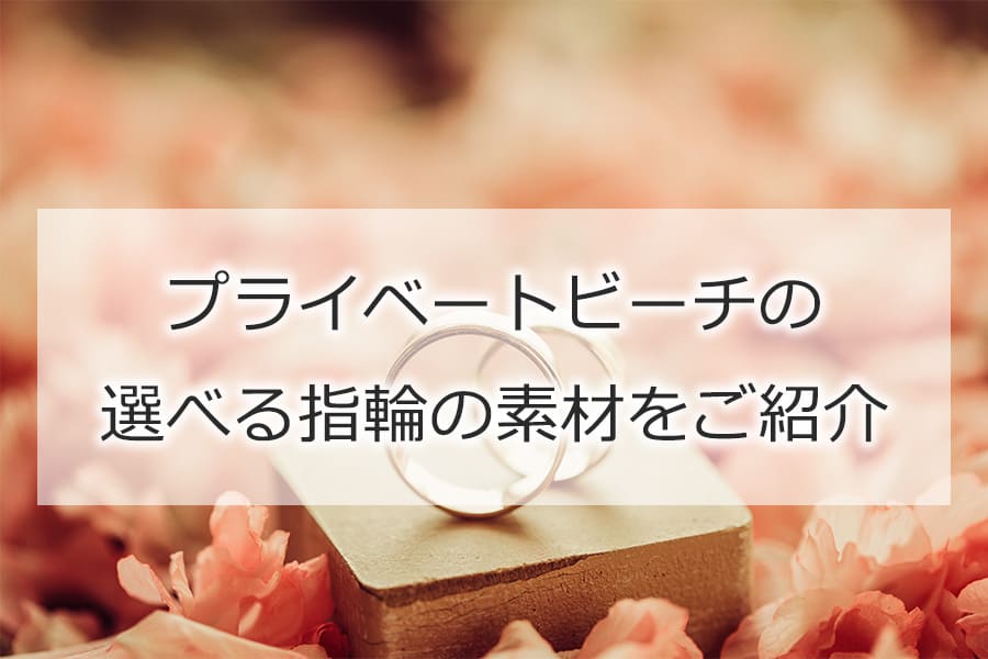 プライベートビーチの選べる指輪の素材をご紹介！